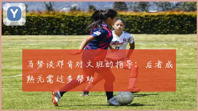 马努谈邓肯对文班的指导：后者成熟无需过多帮助