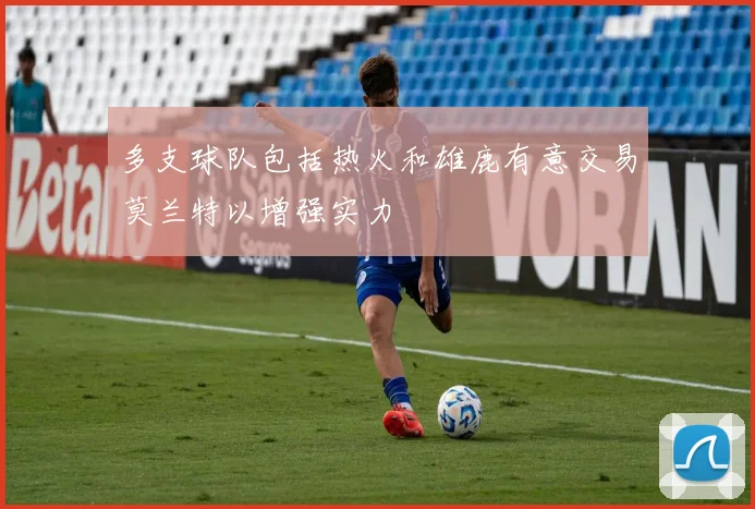 多支球队包括热火和雄鹿有意交易莫兰特以增强实力