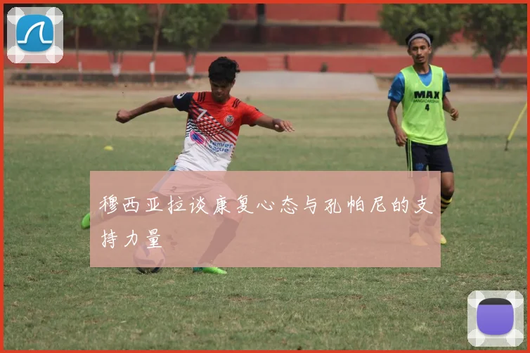 穆西亚拉谈康复心态与孔帕尼的支持力量