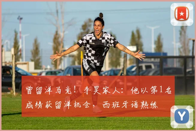 曾留洋马竞！李昊家人：他以第1名成绩获留洋机会，西班牙语熟练