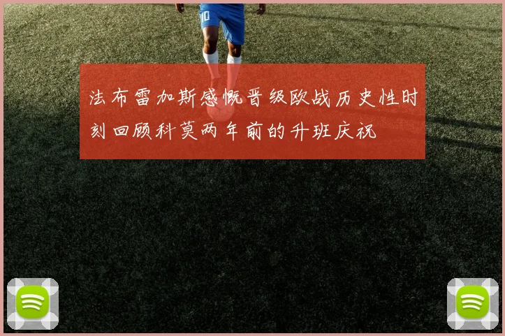法布雷加斯感慨晋级欧战历史性时刻回顾科莫两年前的升班庆祝