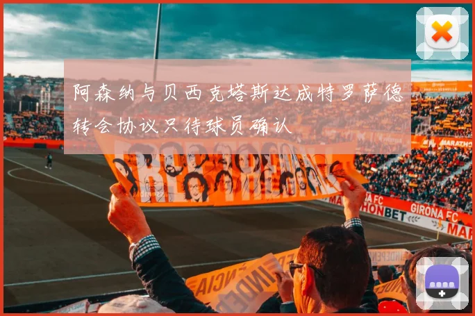 阿森纳与贝西克塔斯达成特罗萨德转会协议只待球员确认