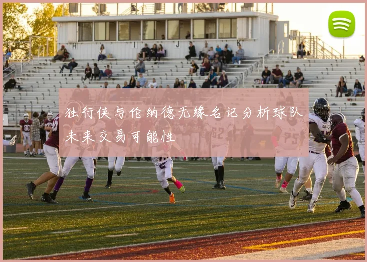独行侠与伦纳德无缘名记分析球队未来交易可能性