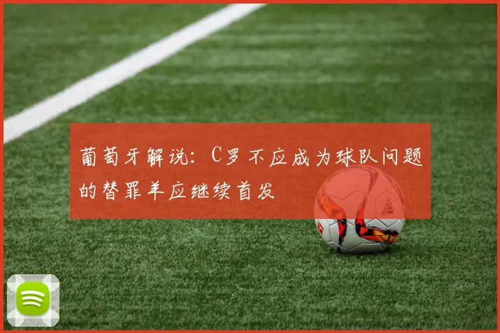 葡萄牙解说：C罗不应成为球队问题的替罪羊应继续首发