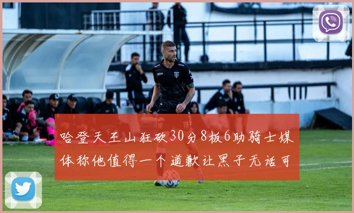 哈登天王山狂砍30分8板6助骑士媒体称他值得一个道歉让黑子无话可说