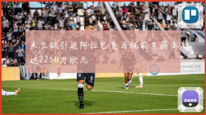 米兰欲引进阿拉巴皇马税前年薪高达2250万欧元